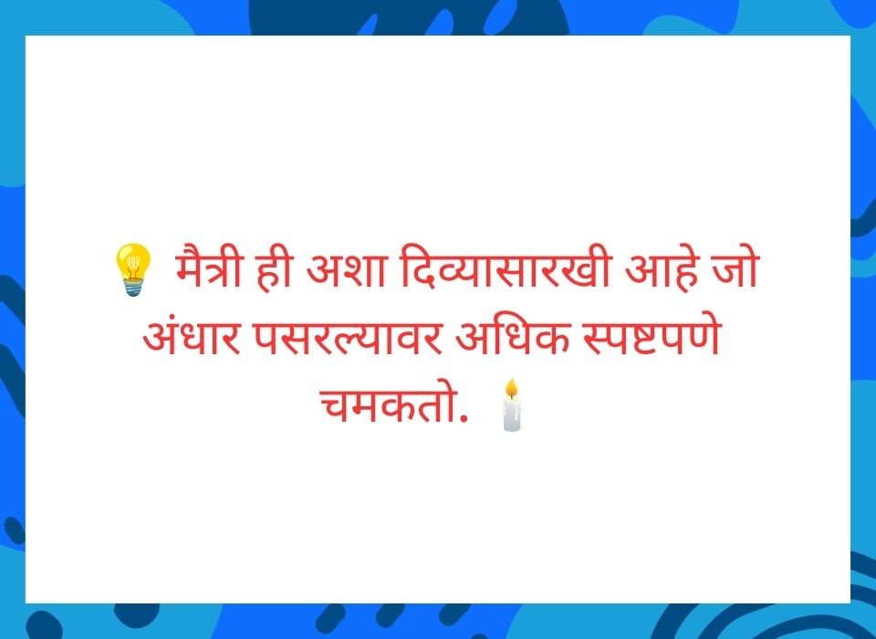 मैत्री ही अशा दिव्यासारखी आहे जो अंधार पसरल्यावर अधिक स्पष्टपणे चमकतो