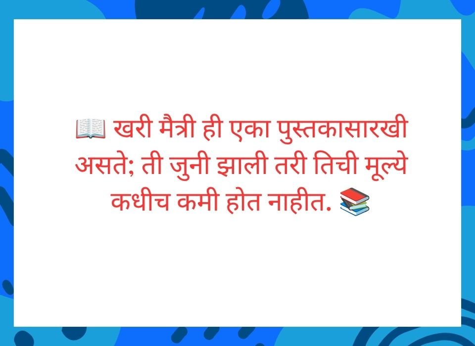 खरी मैत्री ही एका पुस्तकासारखी असते, ती जुनी झाली तरी मूल्ये कमी होत नाहीत — मराठी सुविचार