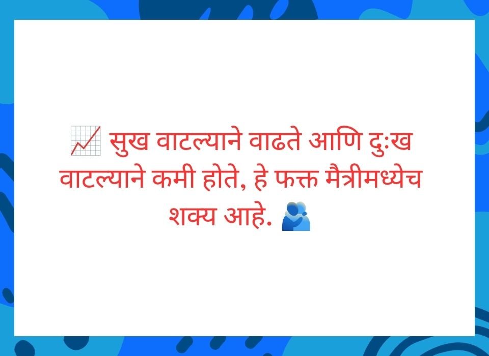 सुख वाटल्याने वाढते आणि दुःख वाटल्याने कमी होते, हे फक्त मैत्रीमध्येच शक्य आहे