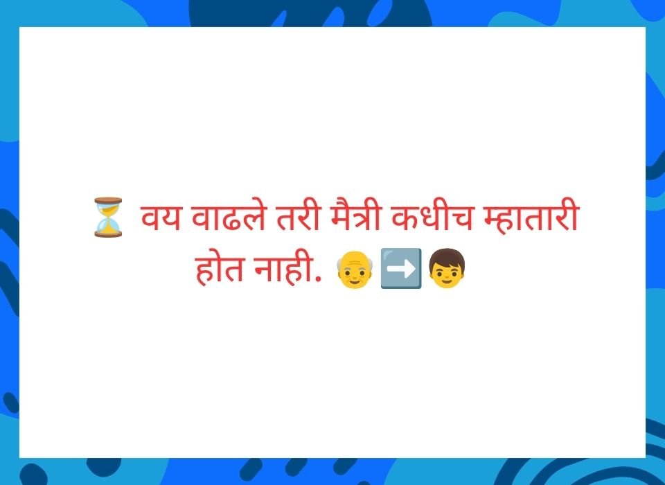 वय वाढले तरी मैत्री कधीच म्हातारी होत नाही — मराठी मैत्री सुविचार