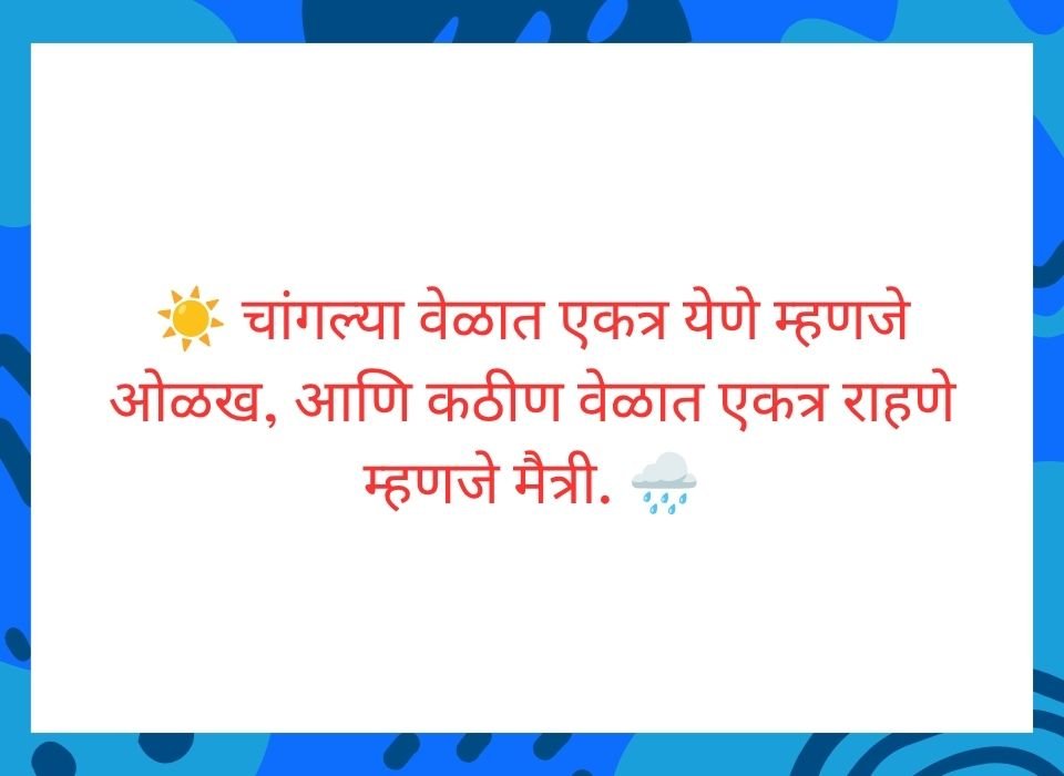 चांगल्या वेळात एकत्र येणे म्हणजे ओळख आणि कठीण वेळात एकत्र राहणे म्हणजे मैत्री — मराठी सुविचार